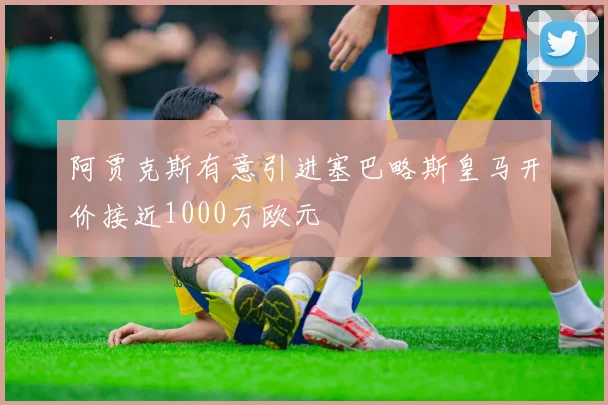 阿贾克斯有意引进塞巴略斯皇马开价接近1000万欧元