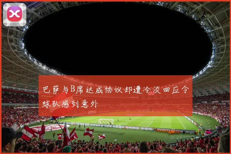 巴萨与B席达成协议却遭冷淡回应令球队感到意外