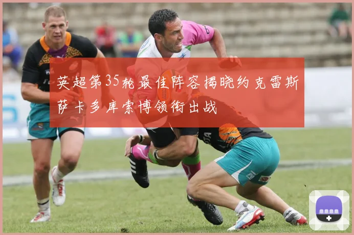 英超第35轮最佳阵容揭晓约克雷斯萨卡多库索博领衔出战