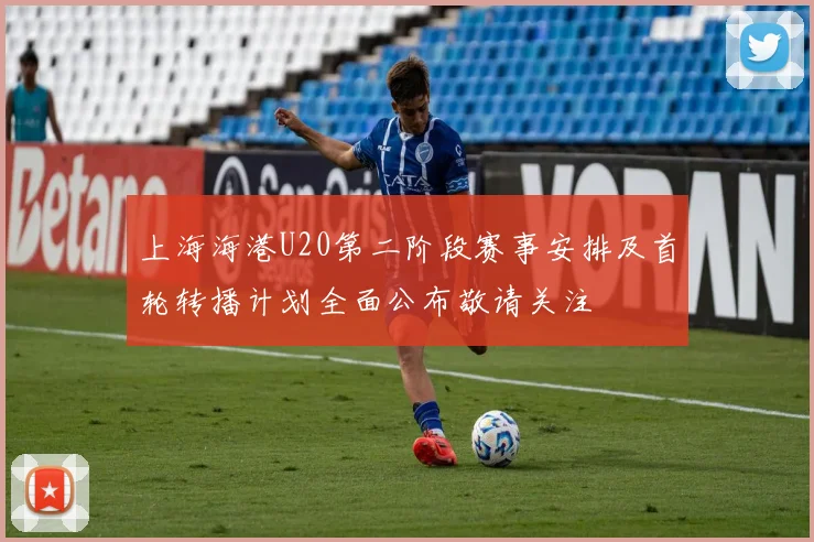 上海海港U20第二阶段赛事安排及首轮转播计划全面公布敬请关注