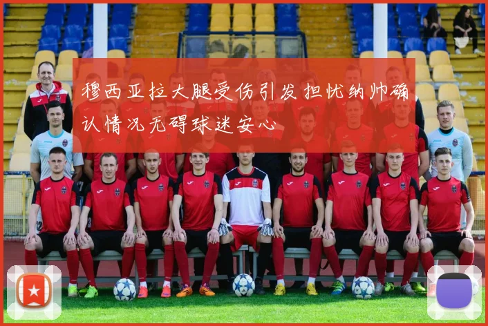 穆西亚拉大腿受伤引发担忧纳帅确认情况无碍球迷安心