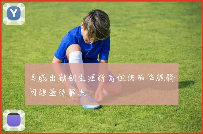 马威出勤创生涯新高但仍面临脆弱问题亟待解决