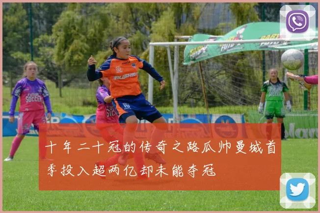 十年二十冠的传奇之路瓜帅曼城首季投入超两亿却未能夺冠